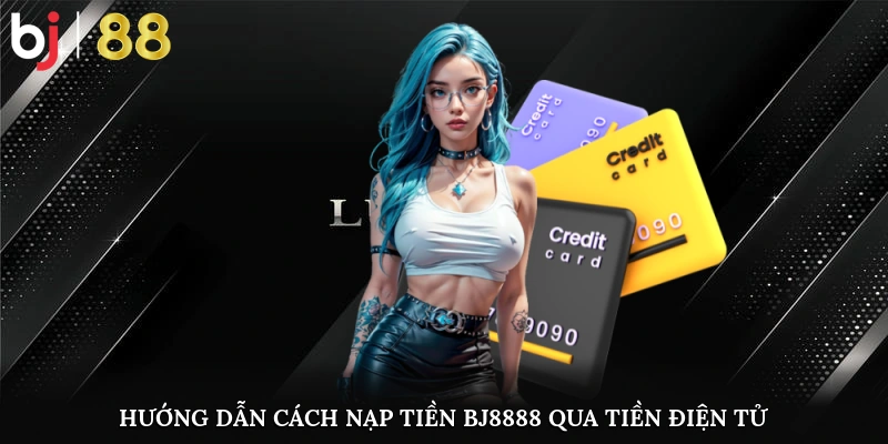 Hướng Dẫn Cách Nạp Tiền Bj8888 Qua Tiền Điện Tử